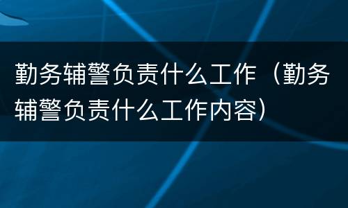 勤务辅警负责什么工作（勤务辅警负责什么工作内容）