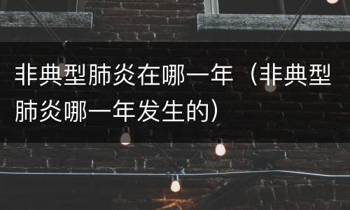 非典型肺炎在哪一年（非典型肺炎哪一年发生的）
