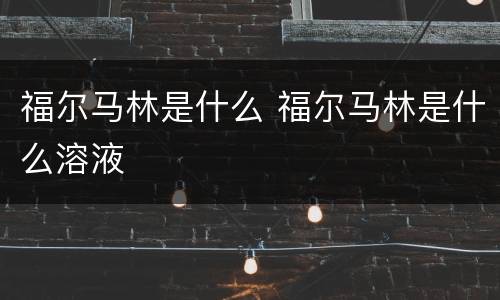 福尔马林是什么 福尔马林是什么溶液