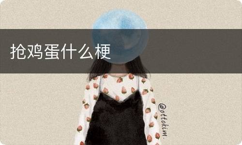 抢鸡蛋什么梗