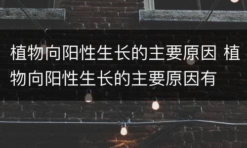 植物向阳性生长的主要原因 植物向阳性生长的主要原因有