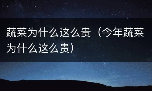 蔬菜为什么这么贵（今年蔬菜为什么这么贵）