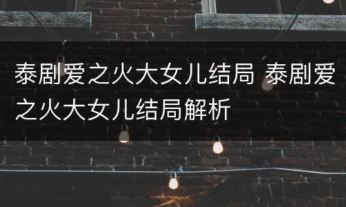 泰剧爱之火大女儿结局 泰剧爱之火大女儿结局解析