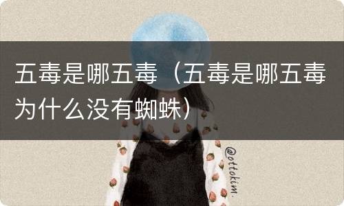 五毒是哪五毒（五毒是哪五毒为什么没有蜘蛛）