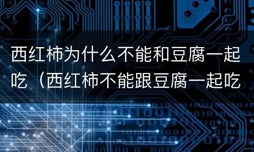 西红柿为什么不能和豆腐一起吃（西红柿不能跟豆腐一起吃吗）