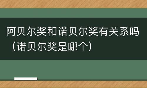 阿贝尔奖和诺贝尔奖有关系吗（诺贝尔奖是哪个）
