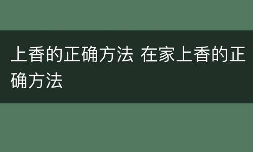 上香的正确方法 在家上香的正确方法