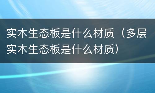实木生态板是什么材质（多层实木生态板是什么材质）