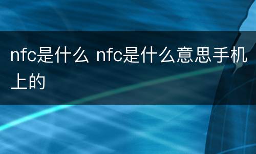 nfc是什么 nfc是什么意思手机上的