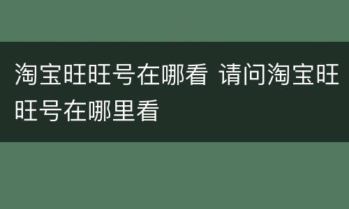 淘宝旺旺号在哪看 请问淘宝旺旺号在哪里看
