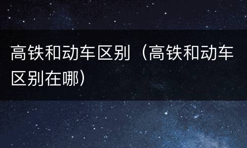 高铁和动车区别（高铁和动车区别在哪）