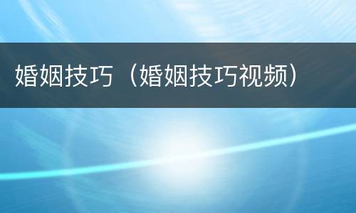 婚姻技巧（婚姻技巧视频）