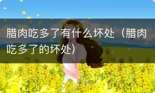 腊肉吃多了有什么坏处（腊肉吃多了的坏处）