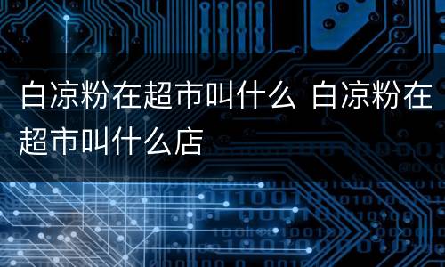 白凉粉在超市叫什么 白凉粉在超市叫什么店