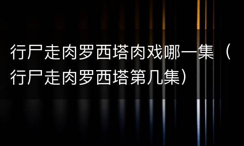 行尸走肉罗西塔肉戏哪一集（行尸走肉罗西塔第几集）