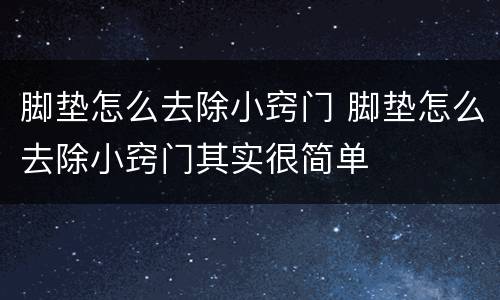 脚垫怎么去除小窍门 脚垫怎么去除小窍门其实很简单