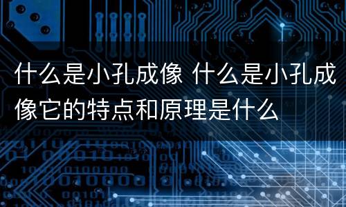 什么是小孔成像 什么是小孔成像它的特点和原理是什么