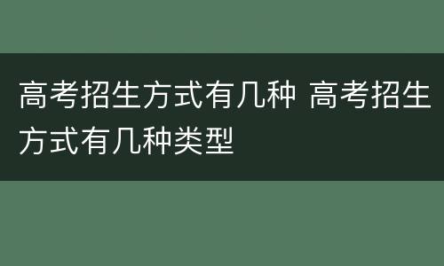高考招生方式有几种 高考招生方式有几种类型