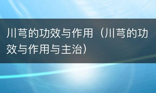 川芎的功效与作用（川芎的功效与作用与主治）