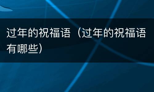过年的祝福语（过年的祝福语有哪些）