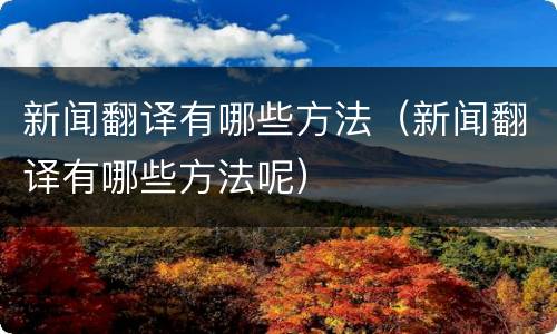 新闻翻译有哪些方法（新闻翻译有哪些方法呢）