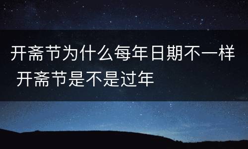 开斋节为什么每年日期不一样 开斋节是不是过年