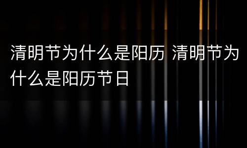清明节为什么是阳历 清明节为什么是阳历节日