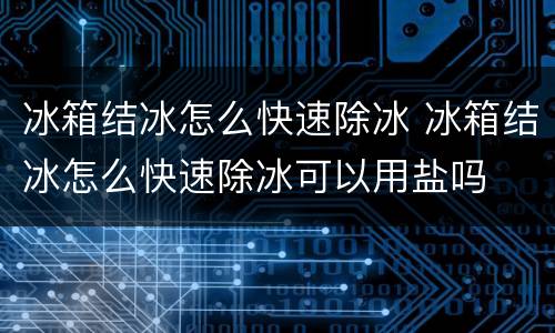 冰箱结冰怎么快速除冰 冰箱结冰怎么快速除冰可以用盐吗