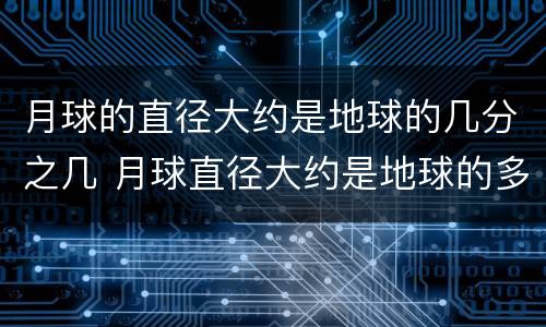 月球的直径大约是地球的几分之几 月球直径大约是地球的多少?