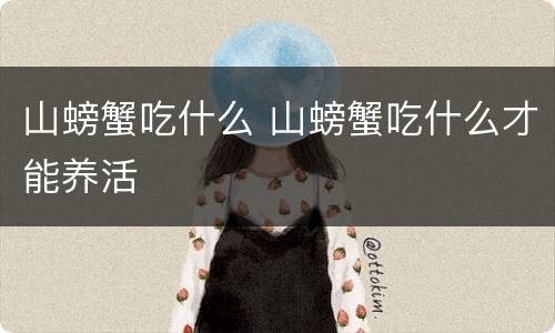 山螃蟹吃什么 山螃蟹吃什么才能养活