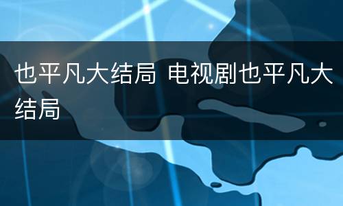 也平凡大结局 电视剧也平凡大结局