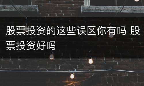 股票投资的这些误区你有吗 股票投资好吗