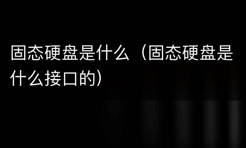 固态硬盘是什么（固态硬盘是什么接口的）