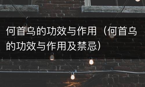 何首乌的功效与作用（何首乌的功效与作用及禁忌）