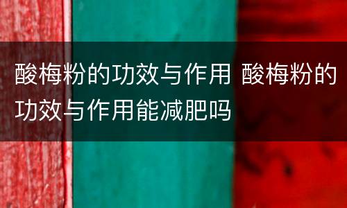 酸梅粉的功效与作用 酸梅粉的功效与作用能减肥吗