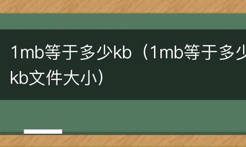 1mb等于多少kb（1mb等于多少kb文件大小）