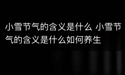 小雪节气的含义是什么 小雪节气的含义是什么如何养生
