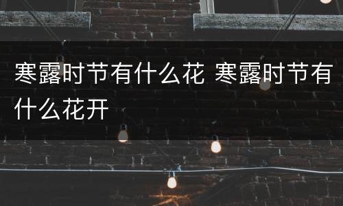 寒露时节有什么花 寒露时节有什么花开