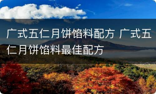 广式五仁月饼馅料配方 广式五仁月饼馅料最佳配方