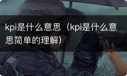 kpi是什么意思（kpi是什么意思简单的理解）