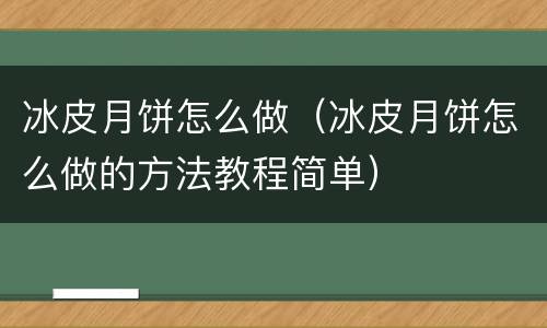冰皮月饼怎么做（冰皮月饼怎么做的方法教程简单）