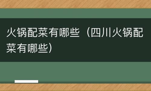 火锅配菜有哪些（四川火锅配菜有哪些）