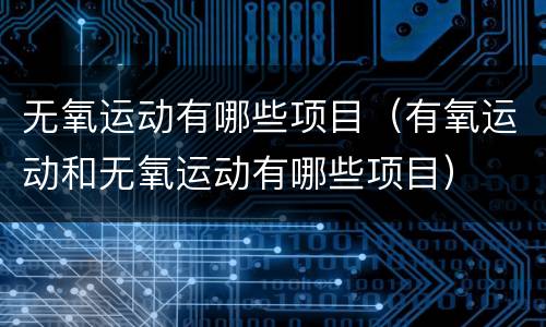 无氧运动有哪些项目（有氧运动和无氧运动有哪些项目）