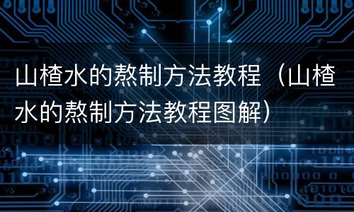 山楂水的熬制方法教程（山楂水的熬制方法教程图解）