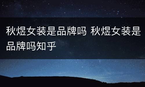 秋煜女装是品牌吗 秋煜女装是品牌吗知乎