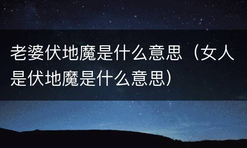 老婆伏地魔是什么意思（女人是伏地魔是什么意思）