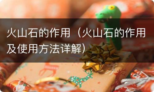 火山石的作用（火山石的作用及使用方法详解）