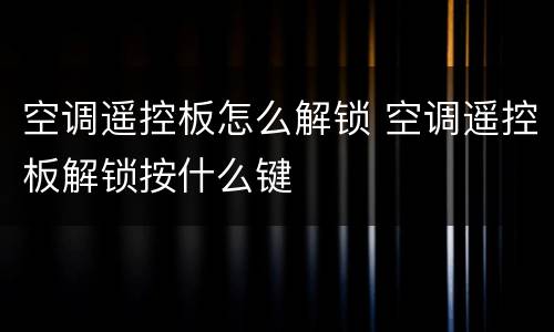 空调遥控板怎么解锁 空调遥控板解锁按什么键