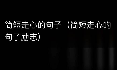 简短走心的句子（简短走心的句子励志）