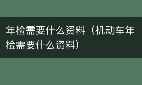 年检需要什么资料（机动车年检需要什么资料）